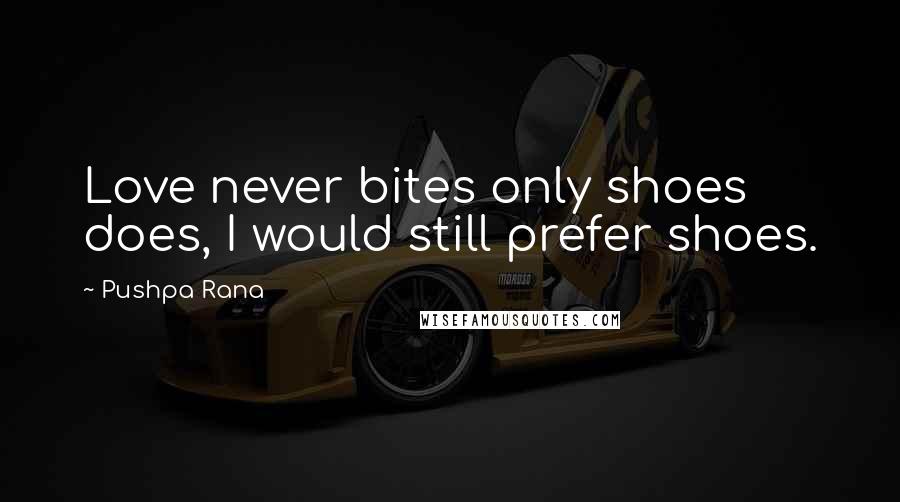 Pushpa Rana Quotes: Love never bites only shoes does, I would still prefer shoes.