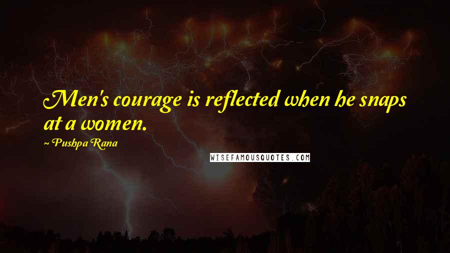 Pushpa Rana Quotes: Men's courage is reflected when he snaps at a women.