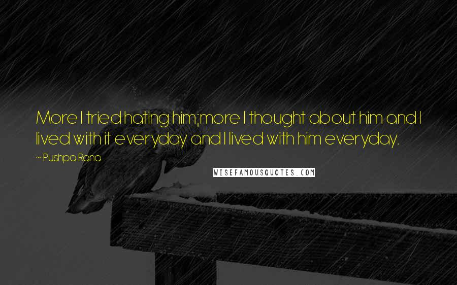 Pushpa Rana Quotes: More I tried hating him;more I thought about him and I lived with it everyday and I lived with him everyday.