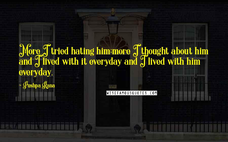 Pushpa Rana Quotes: More I tried hating him;more I thought about him and I lived with it everyday and I lived with him everyday.