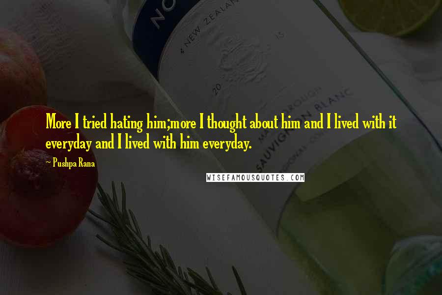 Pushpa Rana Quotes: More I tried hating him;more I thought about him and I lived with it everyday and I lived with him everyday.