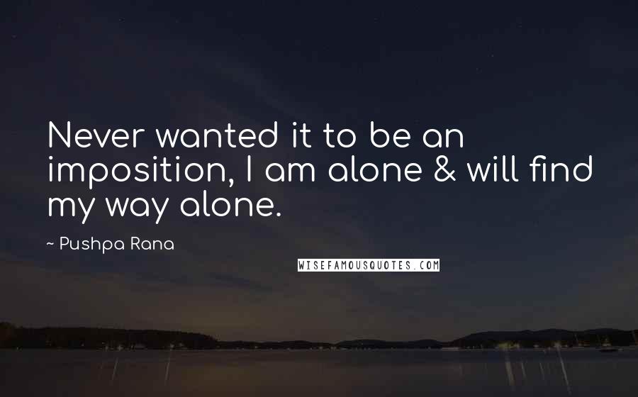 Pushpa Rana Quotes: Never wanted it to be an imposition, I am alone & will find my way alone.