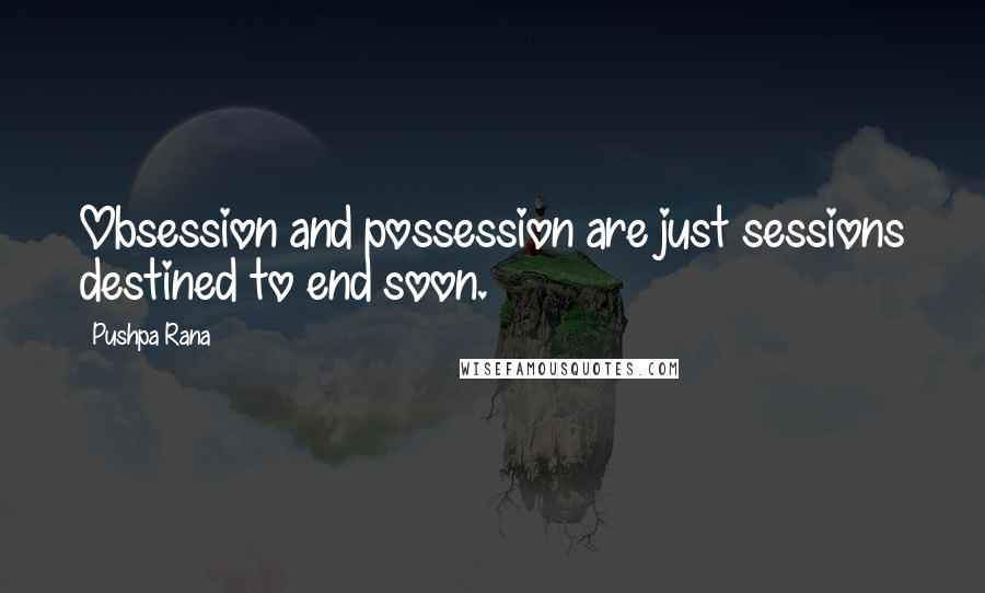 Pushpa Rana Quotes: Obsession and possession are just sessions destined to end soon.