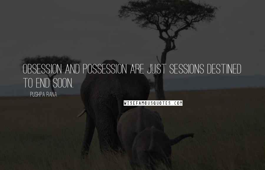 Pushpa Rana Quotes: Obsession and possession are just sessions destined to end soon.