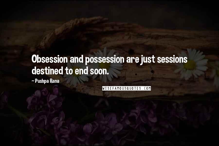 Pushpa Rana Quotes: Obsession and possession are just sessions destined to end soon.