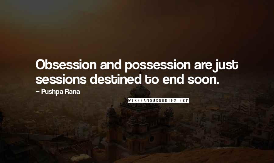 Pushpa Rana Quotes: Obsession and possession are just sessions destined to end soon.