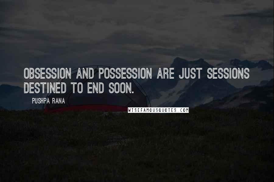 Pushpa Rana Quotes: Obsession and possession are just sessions destined to end soon.