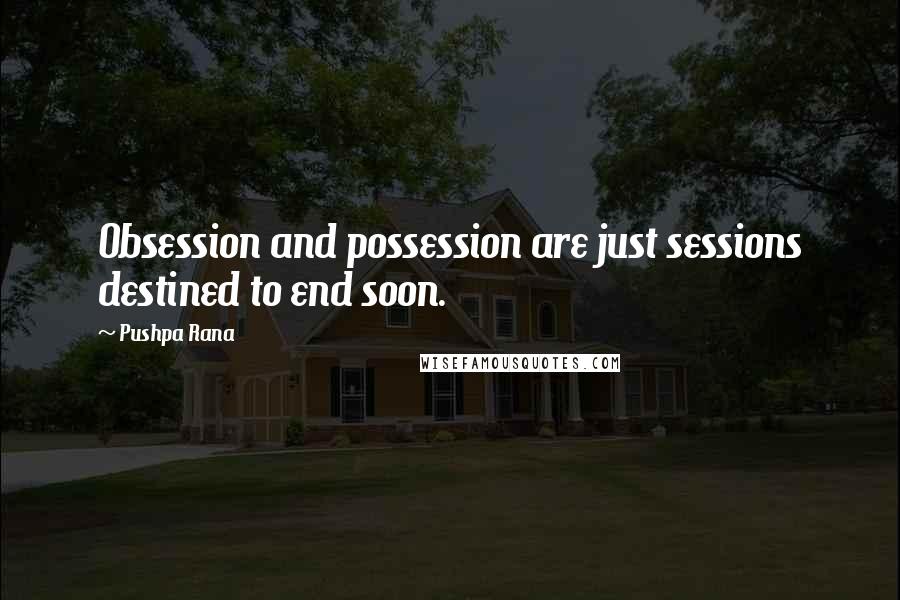 Pushpa Rana Quotes: Obsession and possession are just sessions destined to end soon.