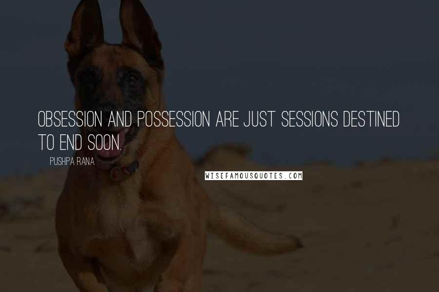 Pushpa Rana Quotes: Obsession and possession are just sessions destined to end soon.