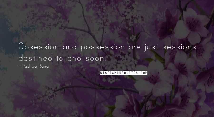 Pushpa Rana Quotes: Obsession and possession are just sessions destined to end soon.