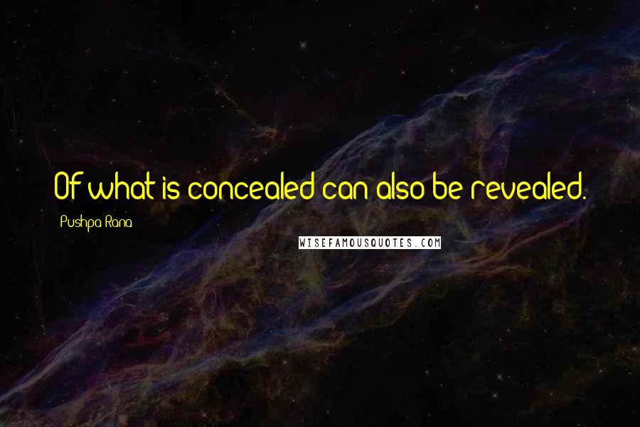 Pushpa Rana Quotes: Of what is concealed can also be revealed.