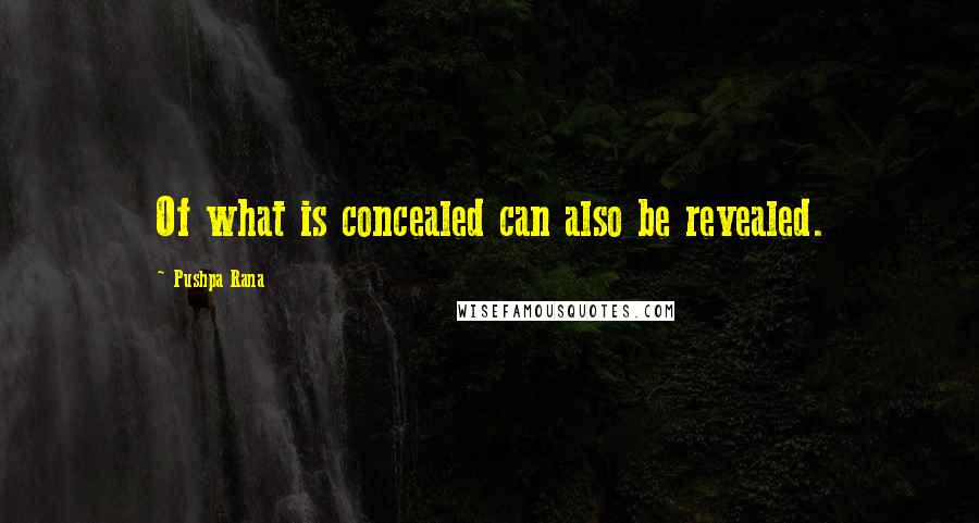 Pushpa Rana Quotes: Of what is concealed can also be revealed.