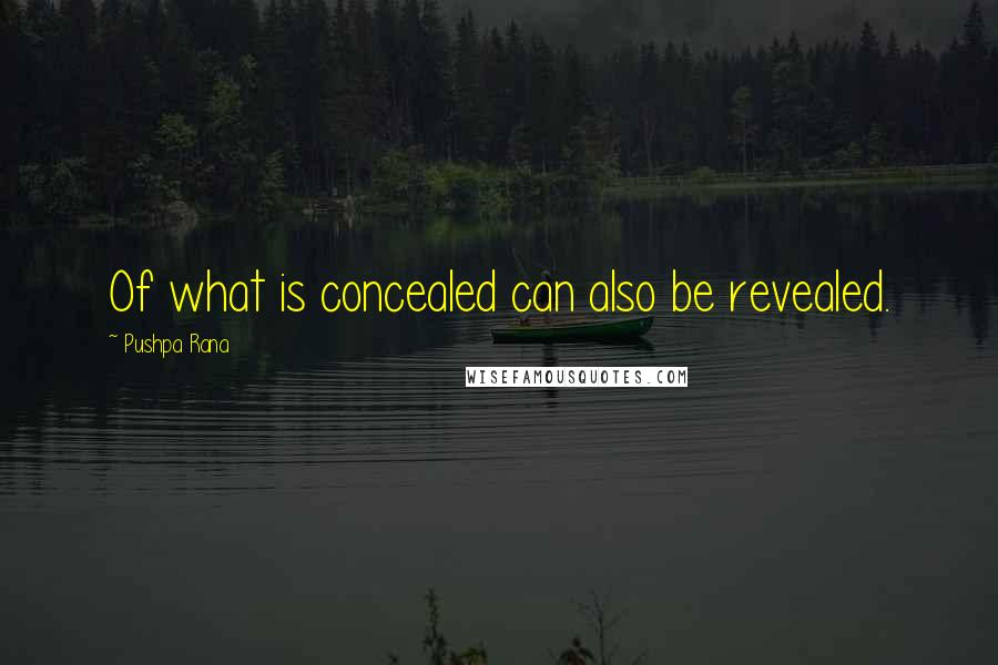 Pushpa Rana Quotes: Of what is concealed can also be revealed.