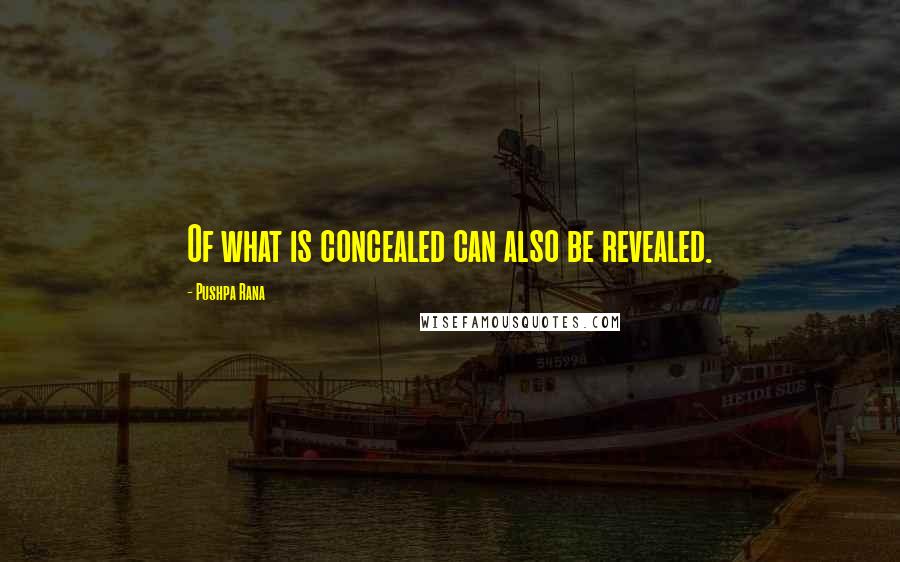 Pushpa Rana Quotes: Of what is concealed can also be revealed.