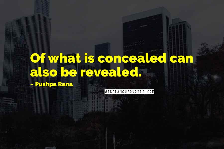 Pushpa Rana Quotes: Of what is concealed can also be revealed.