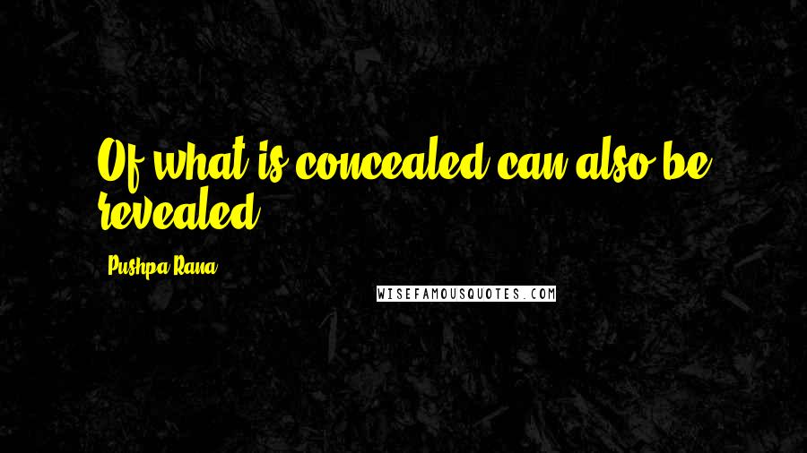 Pushpa Rana Quotes: Of what is concealed can also be revealed.