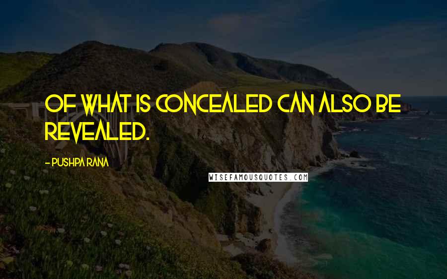 Pushpa Rana Quotes: Of what is concealed can also be revealed.