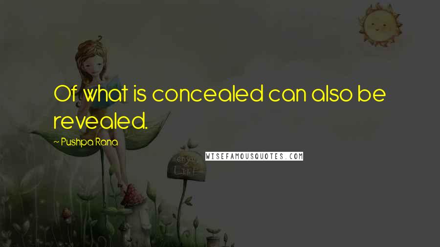 Pushpa Rana Quotes: Of what is concealed can also be revealed.