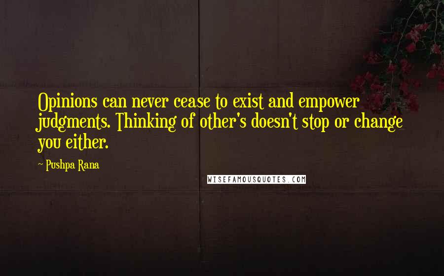 Pushpa Rana Quotes: Opinions can never cease to exist and empower judgments. Thinking of other's doesn't stop or change you either.