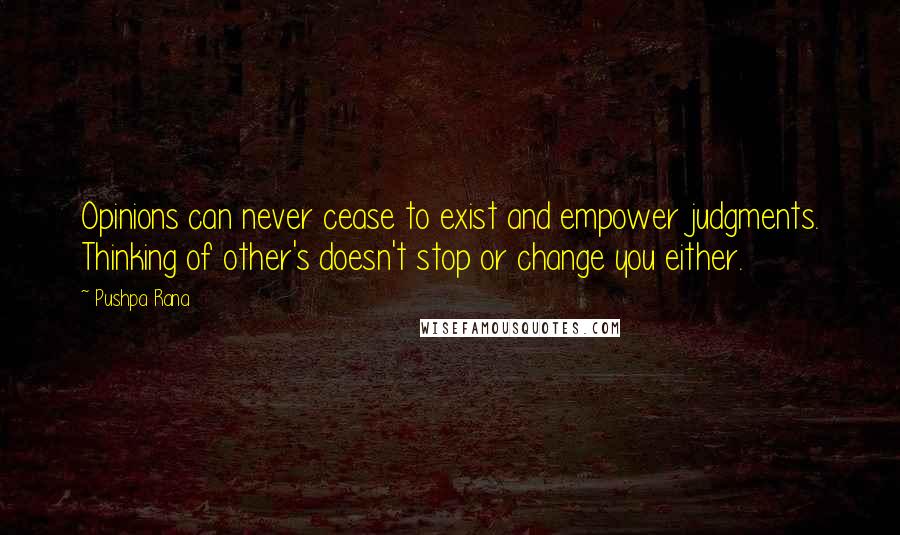 Pushpa Rana Quotes: Opinions can never cease to exist and empower judgments. Thinking of other's doesn't stop or change you either.