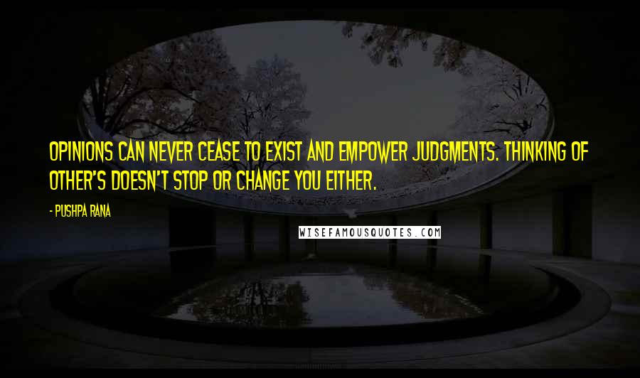 Pushpa Rana Quotes: Opinions can never cease to exist and empower judgments. Thinking of other's doesn't stop or change you either.