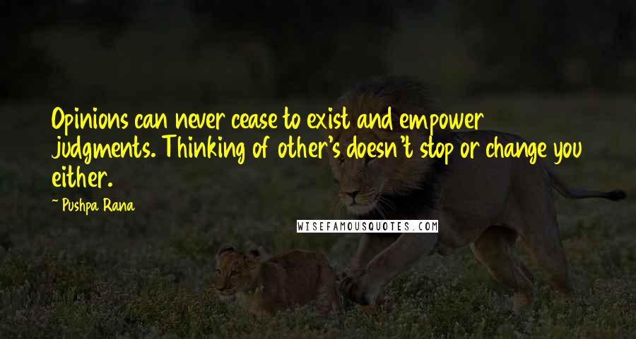 Pushpa Rana Quotes: Opinions can never cease to exist and empower judgments. Thinking of other's doesn't stop or change you either.