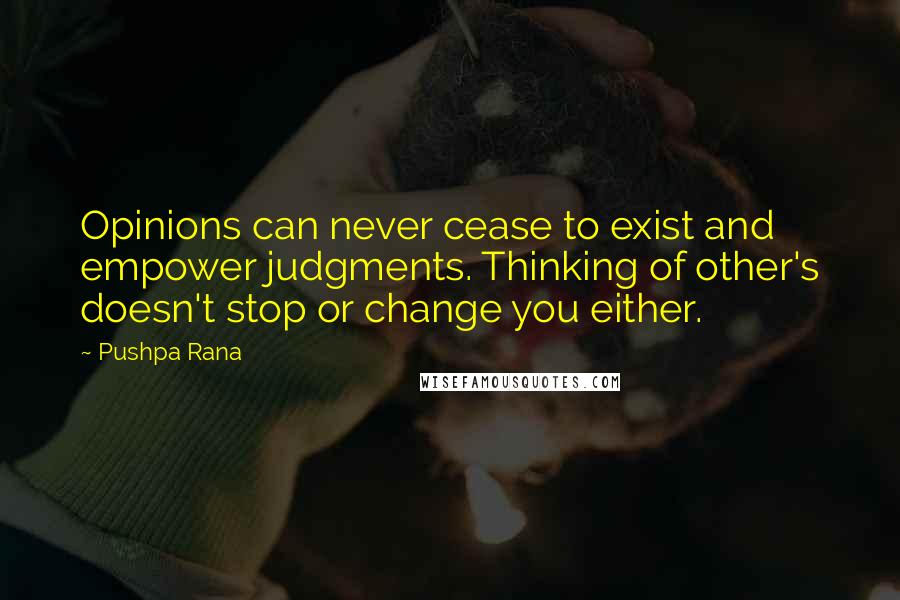 Pushpa Rana Quotes: Opinions can never cease to exist and empower judgments. Thinking of other's doesn't stop or change you either.