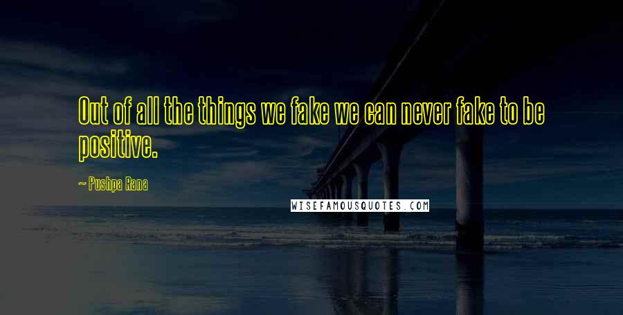 Pushpa Rana Quotes: Out of all the things we fake we can never fake to be positive.