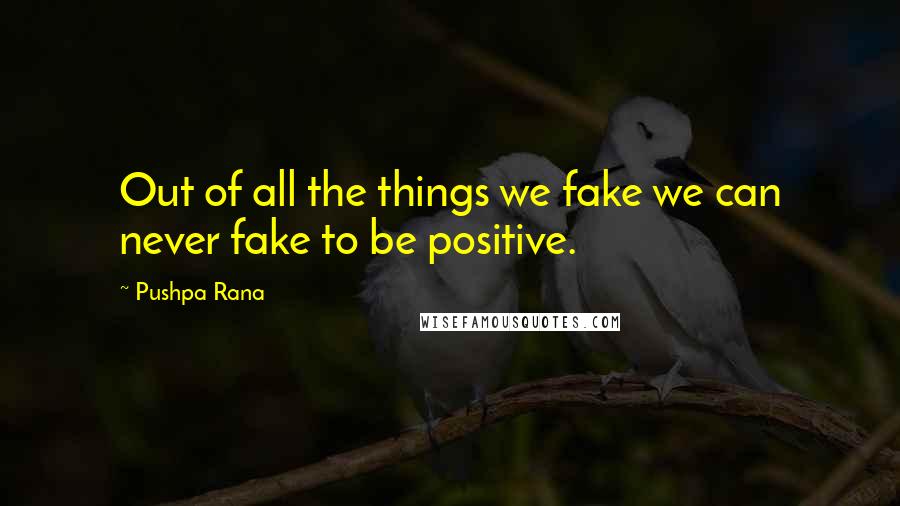 Pushpa Rana Quotes: Out of all the things we fake we can never fake to be positive.