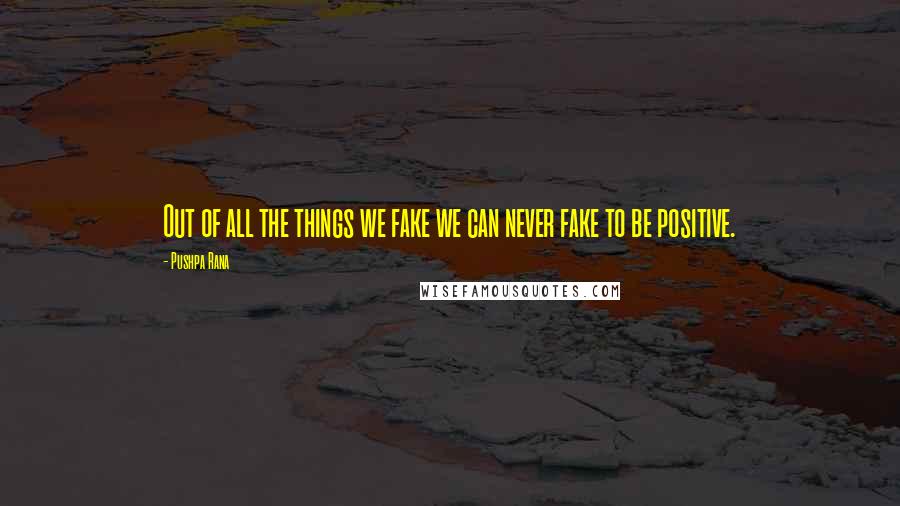 Pushpa Rana Quotes: Out of all the things we fake we can never fake to be positive.