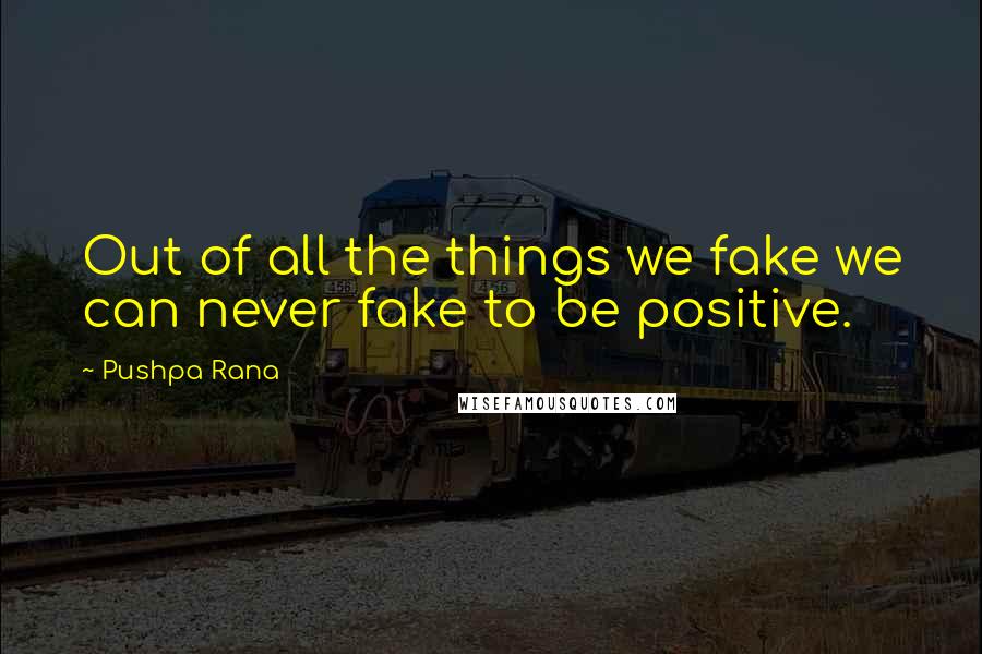 Pushpa Rana Quotes: Out of all the things we fake we can never fake to be positive.