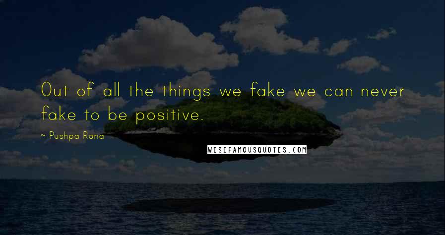 Pushpa Rana Quotes: Out of all the things we fake we can never fake to be positive.