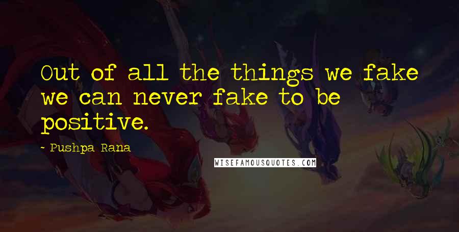 Pushpa Rana Quotes: Out of all the things we fake we can never fake to be positive.