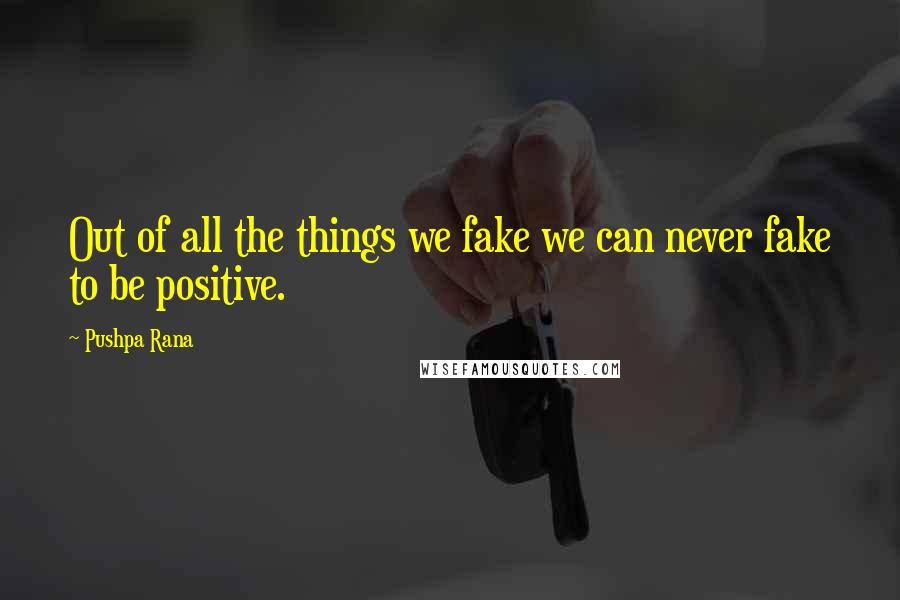 Pushpa Rana Quotes: Out of all the things we fake we can never fake to be positive.