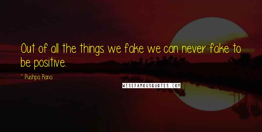 Pushpa Rana Quotes: Out of all the things we fake we can never fake to be positive.