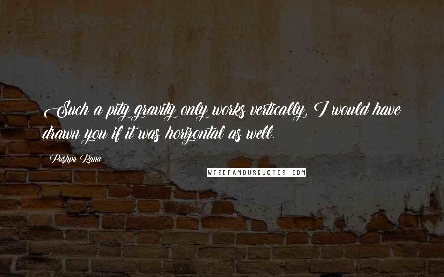 Pushpa Rana Quotes: Such a pity gravity only works vertically, I would have drawn you if it was horizontal as well.