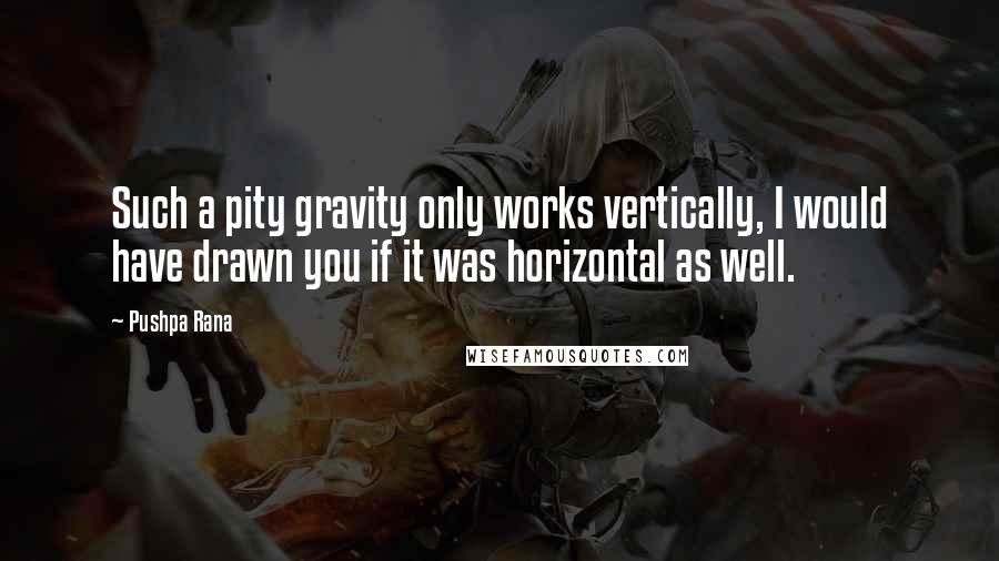 Pushpa Rana Quotes: Such a pity gravity only works vertically, I would have drawn you if it was horizontal as well.