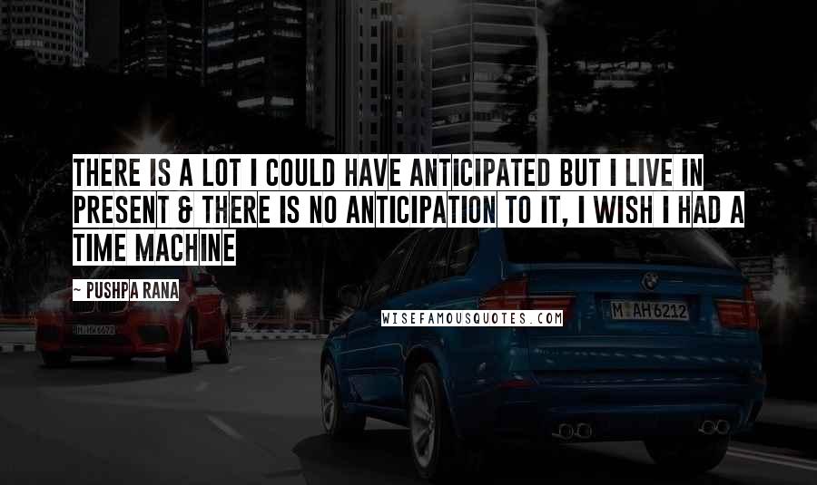 Pushpa Rana Quotes: There is a lot I could have anticipated but I live in present & there is no anticipation to it, I wish I had a time machine