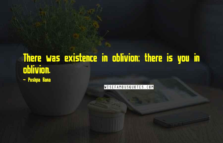 Pushpa Rana Quotes: There was existence in oblivion; there is you in oblivion.