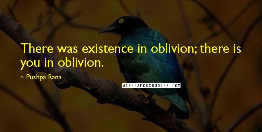 Pushpa Rana Quotes: There was existence in oblivion; there is you in oblivion.