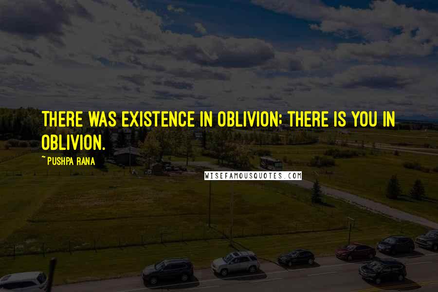 Pushpa Rana Quotes: There was existence in oblivion; there is you in oblivion.