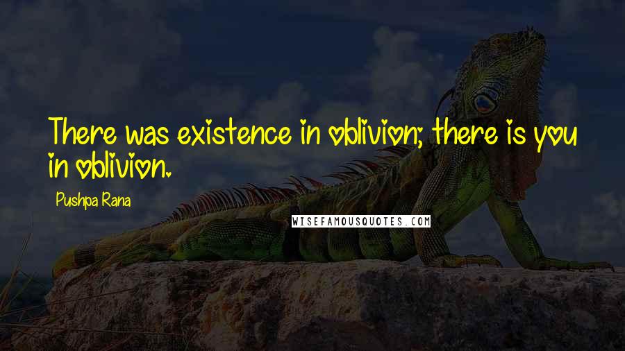 Pushpa Rana Quotes: There was existence in oblivion; there is you in oblivion.