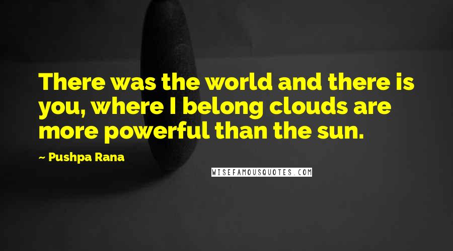 Pushpa Rana Quotes: There was the world and there is you, where I belong clouds are more powerful than the sun.