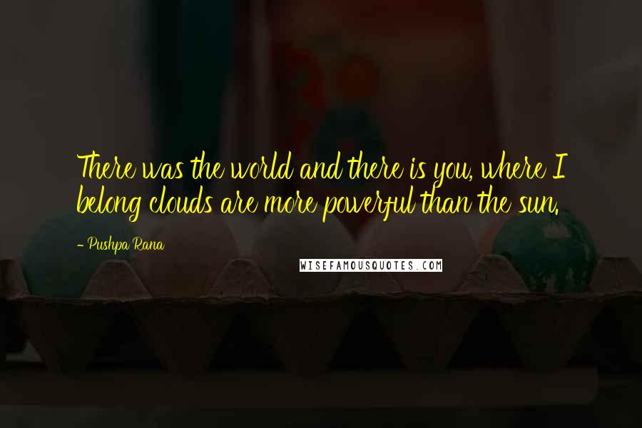 Pushpa Rana Quotes: There was the world and there is you, where I belong clouds are more powerful than the sun.