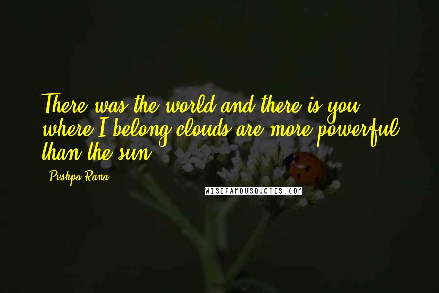 Pushpa Rana Quotes: There was the world and there is you, where I belong clouds are more powerful than the sun.