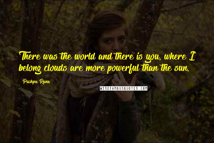 Pushpa Rana Quotes: There was the world and there is you, where I belong clouds are more powerful than the sun.