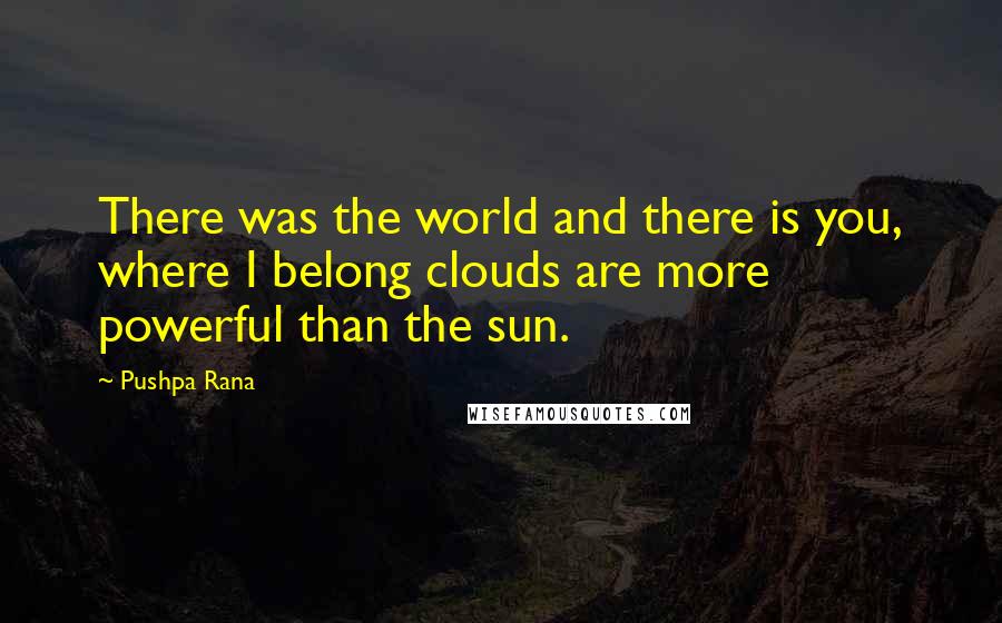 Pushpa Rana Quotes: There was the world and there is you, where I belong clouds are more powerful than the sun.