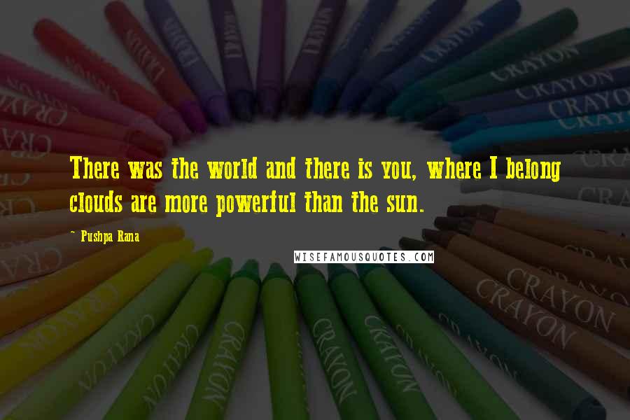 Pushpa Rana Quotes: There was the world and there is you, where I belong clouds are more powerful than the sun.