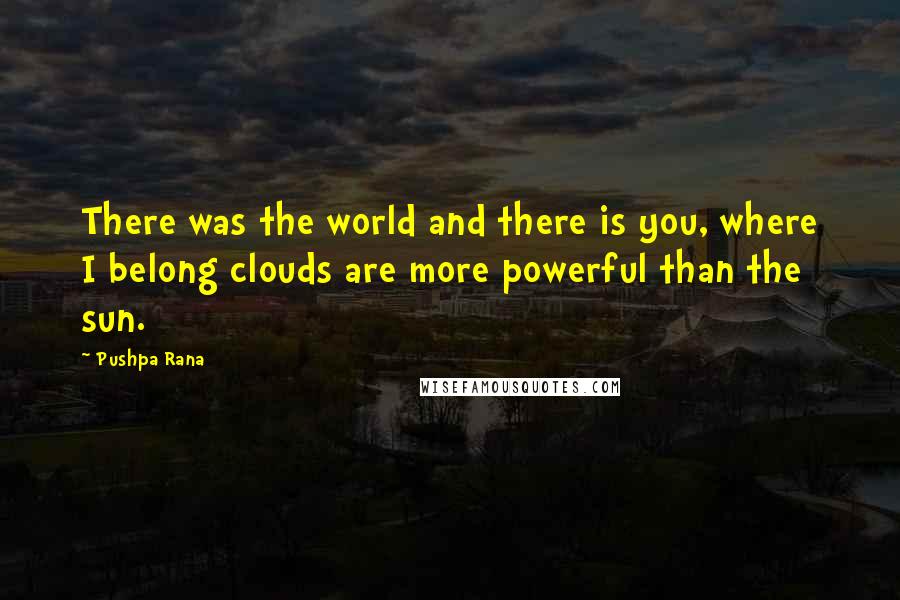 Pushpa Rana Quotes: There was the world and there is you, where I belong clouds are more powerful than the sun.