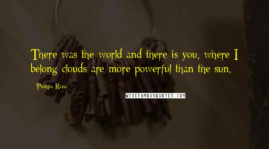 Pushpa Rana Quotes: There was the world and there is you, where I belong clouds are more powerful than the sun.